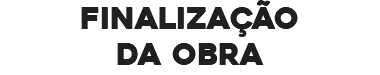 FINALIZAÇÃO DA OBRA