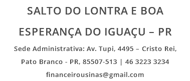 SALTO DO LONTRA E BOA ESPERANÇA DO IGUAÇU – PR Sede Administrativa: Av. Tupi, 4495 – Cristo Rei, Pato Branco - PR, 85507-513 | 46 3223 3234 financeirousinas@gmail.com
